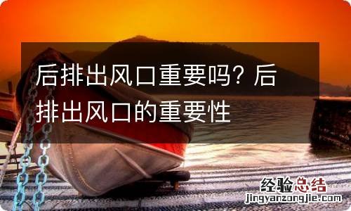 后排出风口重要吗? 后排出风口的重要性