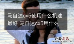 马自达cx5使用什么机油最好 马自达cx5用什么机油比较好