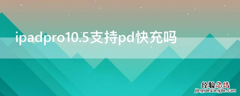 ipadpro10.5支持pd快充吗 ipadpro10.5 支持快充吗