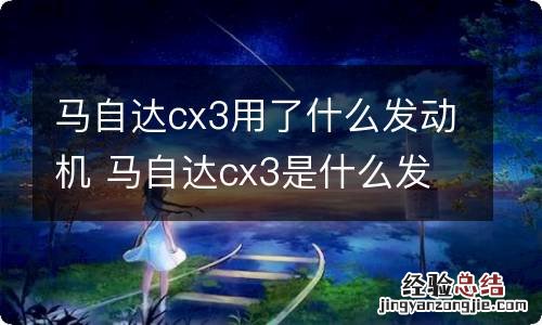 马自达cx3用了什么发动机 马自达cx3是什么发动机