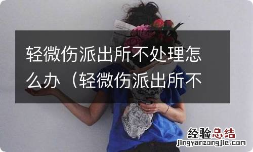 轻微伤派出所不立案怎么办 轻微伤派出所不处理怎么办