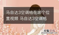 马自达3空调格在哪个位置视频 马自达3空调格位置图