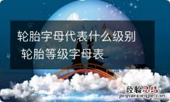 轮胎字母代表什么级别 轮胎等级字母表