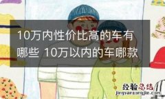 10万内性价比高的车有哪些 10万以内的车哪款性价比最高