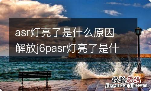 asr灯亮了是什么原因 解放j6pasr灯亮了是什么原因