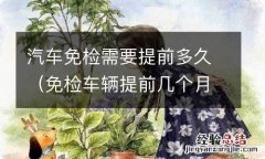 免检车辆提前几个月可以检 汽车免检需要提前多久