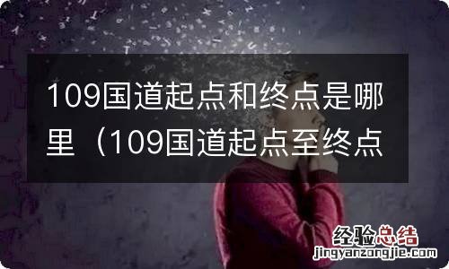 109国道起点至终点都经过哪些地方 109国道起点和终点是哪里