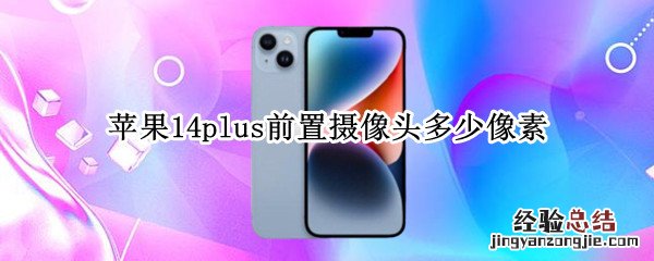 苹果14plus前置摄像头多少像素 iphone14摄像头像素