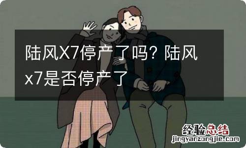 陆风X7停产了吗? 陆风x7是否停产了