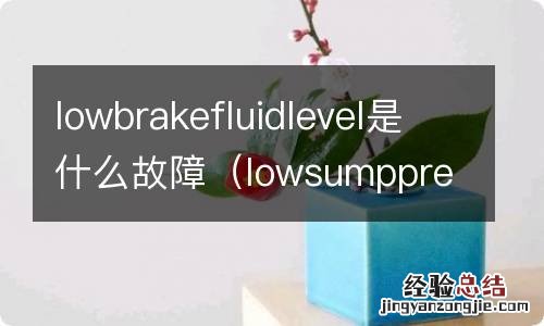 lowsumppress故障处理? lowbrakefluidlevel是什么故障