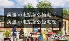 奥迪q5电瓶怎么搭电视频 奥迪q5电瓶怎么搭电