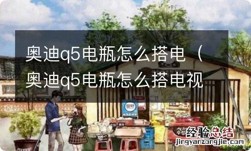 奥迪q5电瓶怎么搭电视频 奥迪q5电瓶怎么搭电