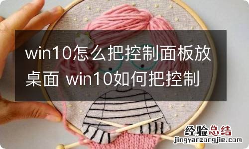 win10怎么把控制面板放桌面 win10如何把控制面板放桌面