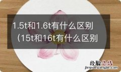 15t和16t有什么区别哪个耗油大 1.5t和1.6t有什么区别