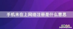 手机显示未在上网络注册是什么意思 手机未在上网络注册是什么意思