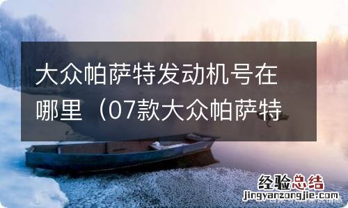 07款大众帕萨特发动机号在什么地方 大众帕萨特发动机号在哪里