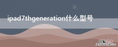 ipad7thgeneration什么型号