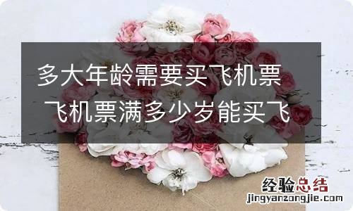 多大年龄需要买飞机票 飞机票满多少岁能买飞机票