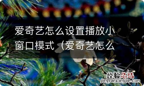 爱奇艺怎么设置播放小窗口模式视频 爱奇艺怎么设置播放小窗口模式