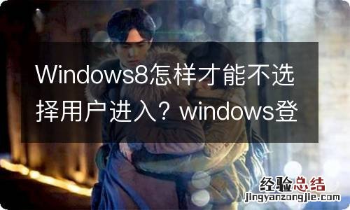 Windows8怎样才能不选择用户进入? windows登录时不选择用户