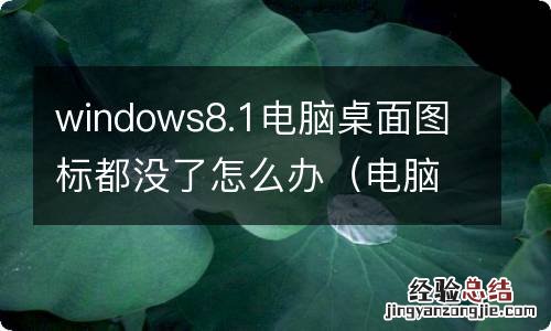 电脑桌面图标全部消失win10 windows8.1电脑桌面图标都没了怎么办