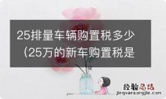 25万的新车购置税是多少钱 25排量车辆购置税多少