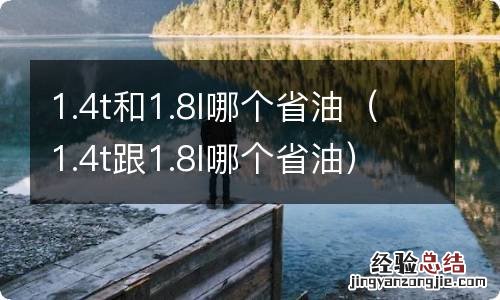 1.4t跟1.8l哪个省油 1.4t和1.8l哪个省油