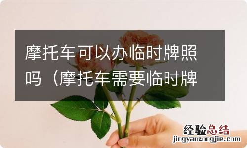 摩托车需要临时牌照吗 摩托车可以办临时牌照吗