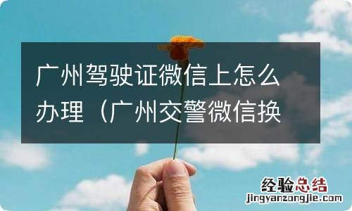 广州交警微信换驾驶证 广州驾驶证微信上怎么办理