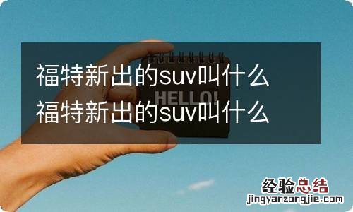 福特新出的suv叫什么 福特新出的suv叫什么