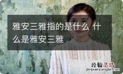 雅安三雅指的是什么 什么是雅安三雅