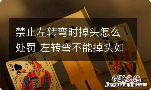 禁止左转弯时掉头怎么处罚 左转弯不能掉头如果掉头会被罚款么