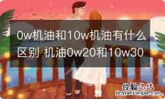 0w机油和10w机油有什么区别 机油0w20和10w30区别