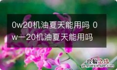 0w20机油夏天能用吗 0w一20机油夏天能用吗