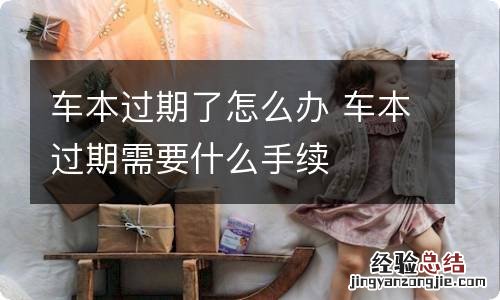 车本过期了怎么办 车本过期需要什么手续