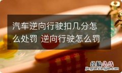 汽车逆向行驶扣几分怎么处罚 逆向行驶怎么罚款和扣分