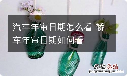 汽车年审日期怎么看 轿车年审日期如何看