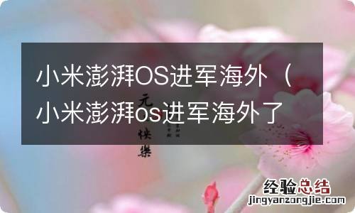 小米澎湃os进军海外了吗 小米澎湃OS进军海外