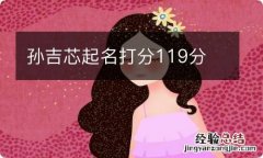 孙吉芯起名打分119分