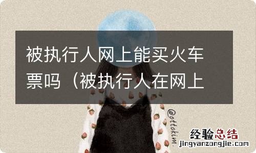 被执行人在网上能买到动车票是不是就可以做 被执行人网上能买火车票吗