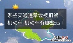 哪些交通违章会被扣留机动车 机动车有哪些违章会扣分