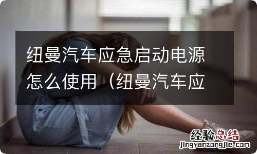 纽曼汽车应急电源维修 纽曼汽车应急启动电源怎么使用