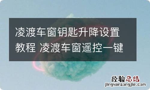 凌渡车窗钥匙升降设置教程 凌渡车窗遥控一键升降恢复