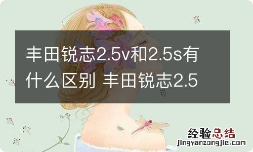 丰田锐志2.5v和2.5s有什么区别 丰田锐志2.5v和2.5s哪个好