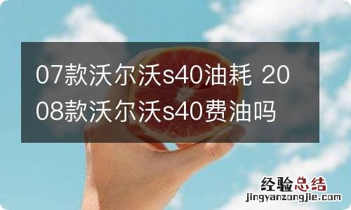 07款沃尔沃s40油耗 2008款沃尔沃s40费油吗