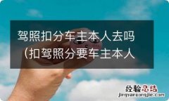 扣驾照分要车主本人吗 驾照扣分车主本人去吗