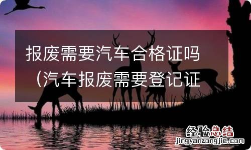 汽车报废需要登记证书吗 报废需要汽车合格证吗