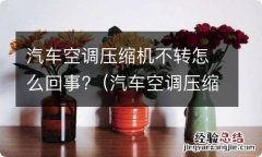 汽车空调压缩机不转怎么回事儿 汽车空调压缩机不转怎么回事?