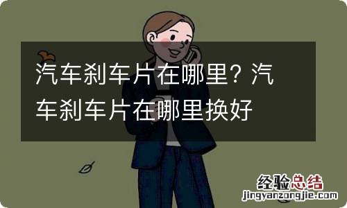 汽车刹车片在哪里? 汽车刹车片在哪里换好