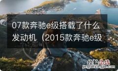 2015款奔驰e级发动机 07款奔驰e级搭载了什么发动机